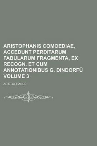 Cover of Aristophanis Comoediae, Accedunt Perditarum Fabularum Fragmenta, Ex Recogn. Et Cum Annotationibus G. Dindorfu Volume 3