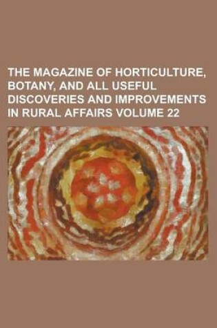 Cover of The Magazine of Horticulture, Botany, and All Useful Discoveries and Improvements in Rural Affairs Volume 22