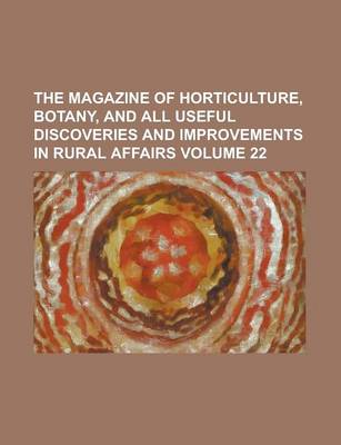 Book cover for The Magazine of Horticulture, Botany, and All Useful Discoveries and Improvements in Rural Affairs Volume 22