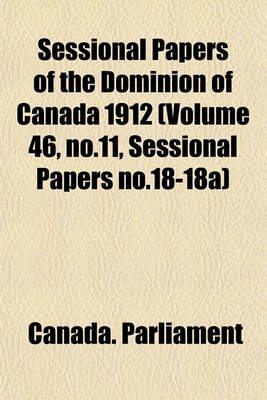 Book cover for Sessional Papers of the Dominion of Canada 1912 (Volume 46, No.11, Sessional Papers No.18-18a)