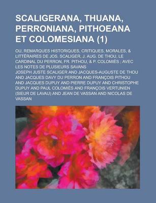 Book cover for Scaligerana, Thuana, Perroniana, Pithoeana Et Colomesiana; Ou, Remarques Historiques, Critiques, Morales, & Litteraires de Jos. Scaliger, J. Aug. de T