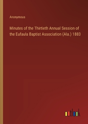 Book cover for Minutes of the Thirtieth Annual Session of the Eufaula Baptist Association (Ala.) 1883