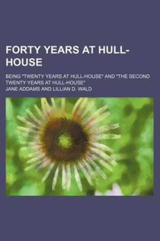 Cover of Forty Years at Hull-House; Being Twenty Years at Hull-House and the Second Twenty Years at Hull-House