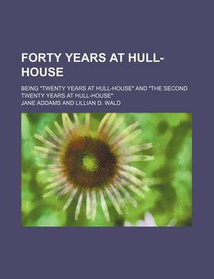 Book cover for Forty Years at Hull-House; Being Twenty Years at Hull-House and the Second Twenty Years at Hull-House