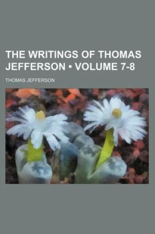 Cover of The Writings of Thomas Jefferson (Volume 7-8 )