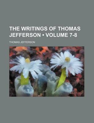 Book cover for The Writings of Thomas Jefferson (Volume 7-8 )