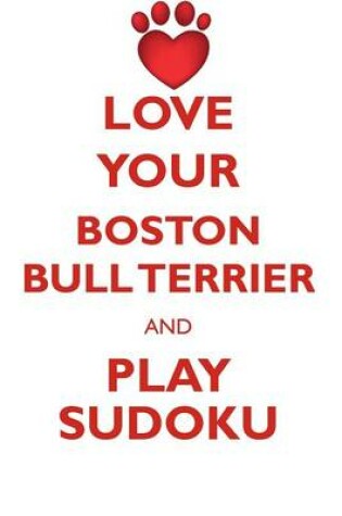 Cover of LOVE YOUR BOSTON BULL TERRIER AND PLAY SUDOKU AMERICAN BOSTON BULL TERRIER SUDOKU LEVEL 1 of 15