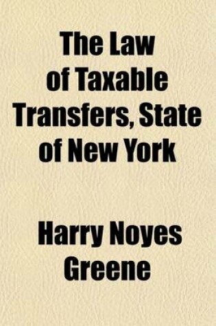 Cover of The Law of Taxable Transfers, State of New York; Being Article X of Chapter 908, Laws of 1896, Known as the Tax Law and as Chapter XXIV of the General Laws, as Amended