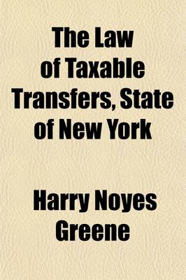 Book cover for The Law of Taxable Transfers, State of New York; Being Article X of Chapter 908, Laws of 1896, Known as the Tax Law and as Chapter XXIV of the General Laws, as Amended
