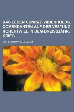 Cover of Das Leben Cunrad Widerholds, Comendanten Auf Der Vestung Hohentwiel in Dem Dreissjahr. Krieg