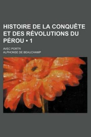 Cover of Histoire de La Conquete Et Des Revolutions Du Perou (1); Avec Portr