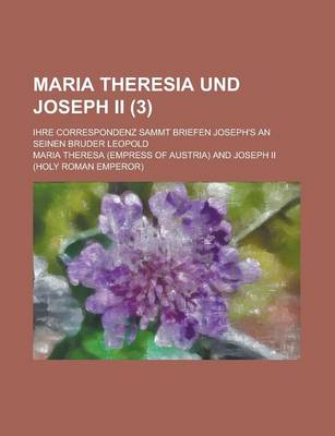 Book cover for Maria Theresia Und Joseph II. (3); Ihre Correspondenz Sammt Briefen Joseph's an Seinen Bruder Leopold