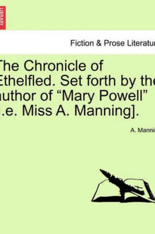 Cover of The Chronicle of Ethelfled. Set Forth by the Author of "Mary Powell" [I.E. Miss A. Manning].