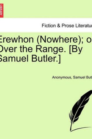 Cover of Erewhon (Nowhere); Or Over the Range. [By Samuel Butler.]