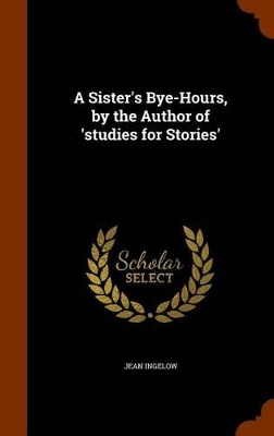 Book cover for A Sister's Bye-Hours, by the Author of 'Studies for Stories'