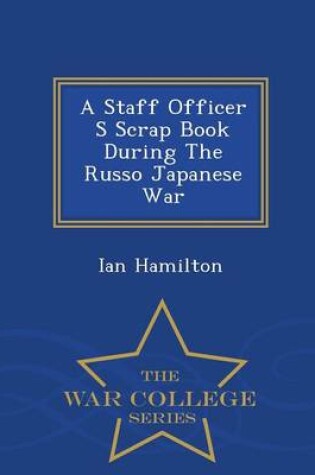 Cover of A Staff Officer S Scrap Book During the Russo Japanese War - War College Series