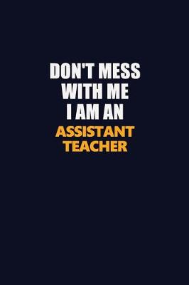 Book cover for Don't Mess With Me Because I Am An Assistant Teacher