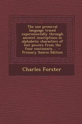 Cover of The One Primeval Language Traced Experimentally Through Ancient Inscriptions in Alphabetic Characters of Lost Powers from the Four Continents .. - Pri