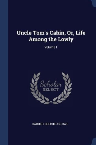 Cover of Uncle Tom's Cabin, Or, Life Among the Lowly; Volume 1