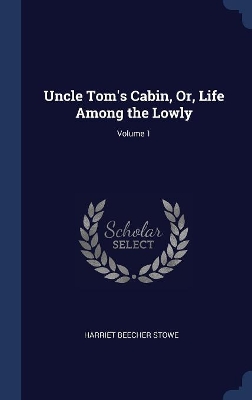 Book cover for Uncle Tom's Cabin, Or, Life Among the Lowly; Volume 1