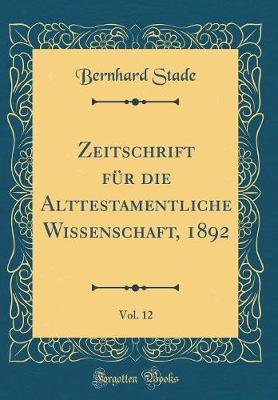 Book cover for Zeitschrift Für Die Alttestamentliche Wissenschaft, 1892, Vol. 12 (Classic Reprint)