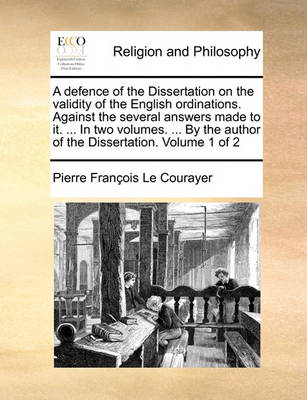 Book cover for A Defence of the Dissertation on the Validity of the English Ordinations. Against the Several Answers Made to It. ... in Two Volumes. ... by the Aut