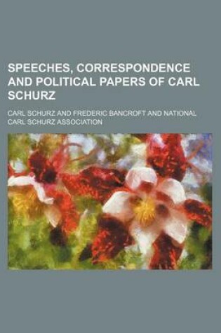 Cover of Speeches, Correspondence and Political Papers of Carl Schurz (Volume 1-2)