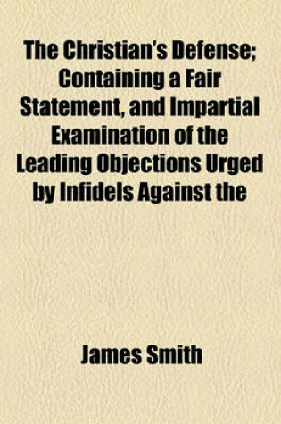 Cover of The Christian's Defense; Containing a Fair Statement, and Impartial Examination of the Leading Objections Urged by Infidels Against the