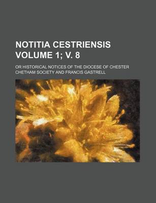 Book cover for Notitia Cestriensis Volume 1; V. 8; Or Historical Notices of the Diocese of Chester