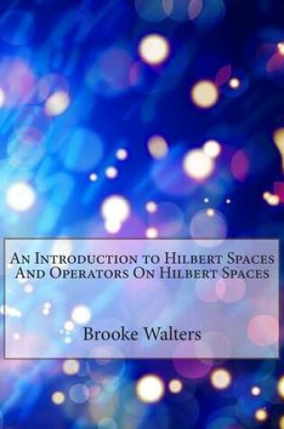 Cover of An Introduction to Hilbert Spaces and Operators on Hilbert Spaces