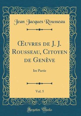 Book cover for uvres de J. J. Rousseau, Citoyen de Genève, Vol. 5: Ire Partie (Classic Reprint)