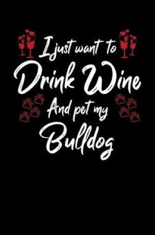 Cover of I Just Want To Drink Wine And Pet My Bulldog