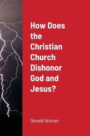 Cover of How Does the Christian Church Dishonor God and Jesus?