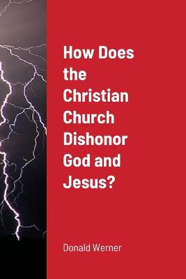 Book cover for How Does the Christian Church Dishonor God and Jesus?