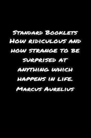 Cover of Standard Booklets How Ridiculous and How Strange to Be Surprised at Anything Which Happens In Life Marcus Aurelius