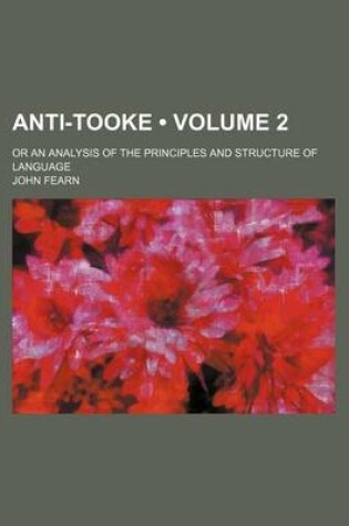 Cover of Anti-Tooke (Volume 2); Or an Analysis of the Principles and Structure of Language