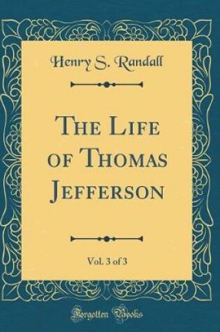 Cover of The Life of Thomas Jefferson, Vol. 3 of 3 (Classic Reprint)