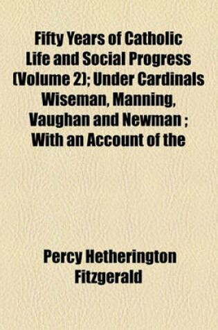 Cover of Fifty Years of Catholic Life and Social Progress (Volume 2); Under Cardinals Wiseman, Manning, Vaughan and Newman; With an Account of the