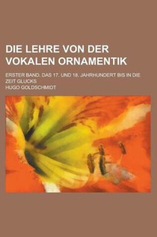 Cover of Die Lehre Von Der Vokalen Ornamentik; Erster Band. Das 17. Und 18. Jahrhundert Bis in Die Zeit Glucks