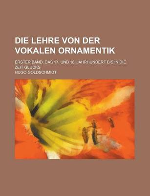 Book cover for Die Lehre Von Der Vokalen Ornamentik; Erster Band. Das 17. Und 18. Jahrhundert Bis in Die Zeit Glucks