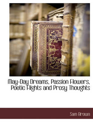 Book cover for May-Day Dreams, Passion Flowers, Poetic Flights and Prosy Thoughts