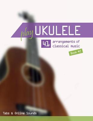 Book cover for Play Ukulele - 41 arrangements of classical music - Book 2 - Tabs & Online Sounds