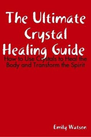 Cover of The Ultimate Crystal Healing Guide: How to Use Crystals to Heal the Body and Transform the Spirit