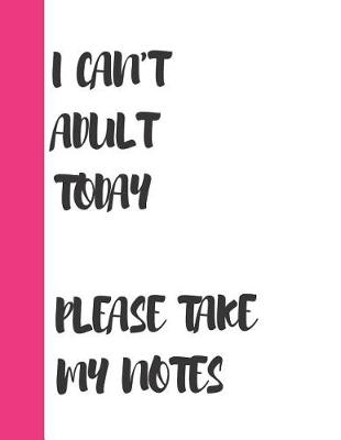Book cover for I Can't Adult Today Please Take My Notes