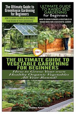 Book cover for The Ultimate Guide to Greenhouse Gardening for Beginners & the Ultimate Guide to Raised Bed Gardening for Beginners & the Ultimate Guide to Vegetable Gardening for Beginners