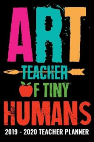 Cover of Art Teacher of Tiny Humans 2019 - 2020 Teacher Planner