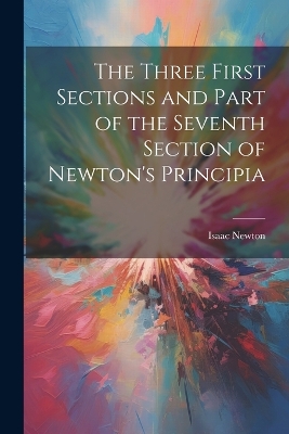 Book cover for The Three First Sections and Part of the Seventh Section of Newton's Principia