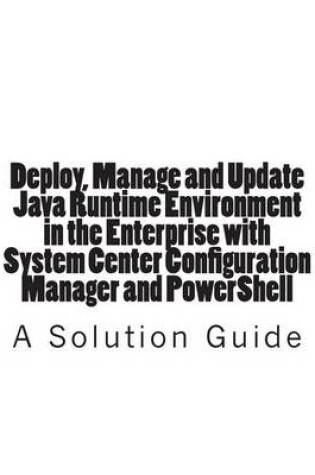 Cover of Deploy, Manage and Update Java Runtime Environment in the Enterprise with System Center Configuration Manager and PowerShell