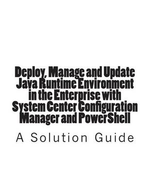 Book cover for Deploy, Manage and Update Java Runtime Environment in the Enterprise with System Center Configuration Manager and PowerShell
