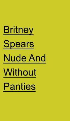 Book cover for Britney Spears Nude and Without Panties